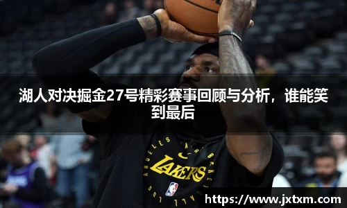 湖人对决掘金27号精彩赛事回顾与分析，谁能笑到最后
