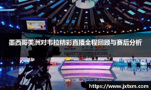 墨西哥美洲对韦拉精彩直播全程回顾与赛后分析