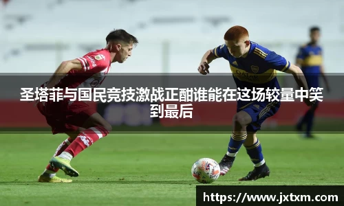 圣塔菲与国民竞技激战正酣谁能在这场较量中笑到最后