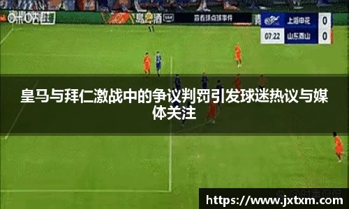 皇马与拜仁激战中的争议判罚引发球迷热议与媒体关注