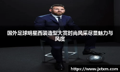 国外足球明星西装造型大赏时尚风采尽显魅力与风度