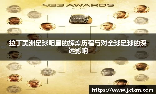 拉丁美洲足球明星的辉煌历程与对全球足球的深远影响