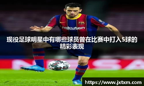 现役足球明星中有哪些球员曾在比赛中打入5球的精彩表现