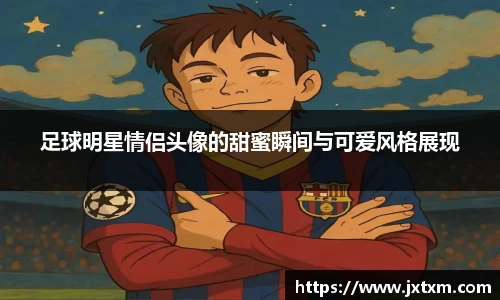 足球明星情侣头像的甜蜜瞬间与可爱风格展现