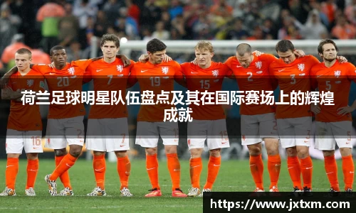 荷兰足球明星队伍盘点及其在国际赛场上的辉煌成就